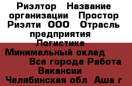 Риэлтор › Название организации ­ Простор-Риэлти, ООО › Отрасль предприятия ­ Логистика › Минимальный оклад ­ 150 000 - Все города Работа » Вакансии   . Челябинская обл.,Аша г.